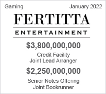 Fertitta Entertainment - $3.8 billion - Credit Facility - Joint Lead Arranger and $2.250 billion Senior Notes Offering - Joint Bookrunner
