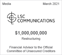 LSC Communications - $1 billion restructuring - Financial Advisor to the Official Committee of Unsecured Creditors