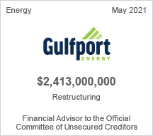 Gulfport Energy - $2.4 billion restructuring - Financial Advisor to the Official Committee of Unsecured Creditors
